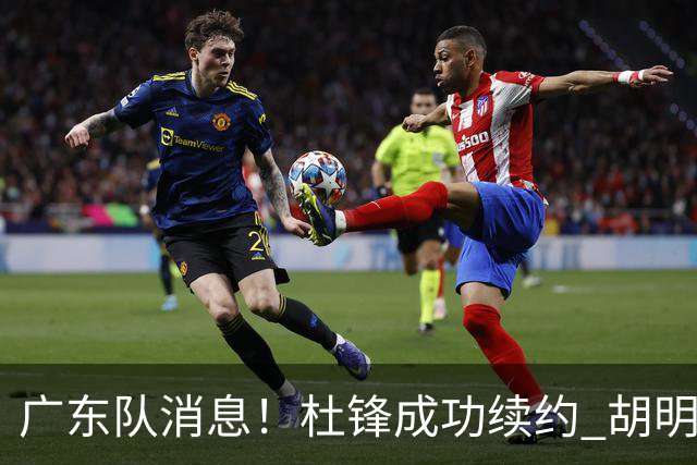 广东队消息！杜锋成功续约 胡明轩回东莞养伤 焦泊乔下赛季首发中锋